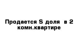 Продается ½ доля  в 2 комн.квартире